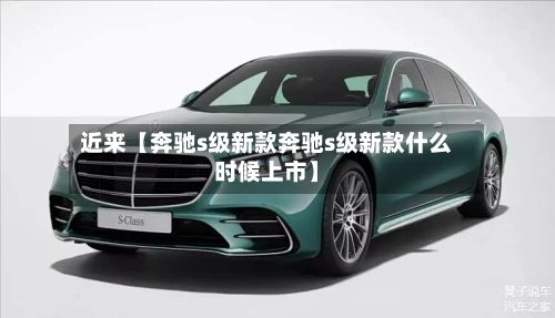 近来【奔驰s级新款奔驰s级新款什么时候上市】
