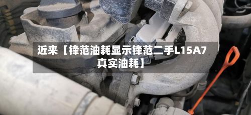 近来【锋范油耗显示锋范二手L15A7真实油耗】