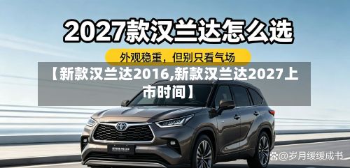 【新款汉兰达2016,新款汉兰达2027上市时间】