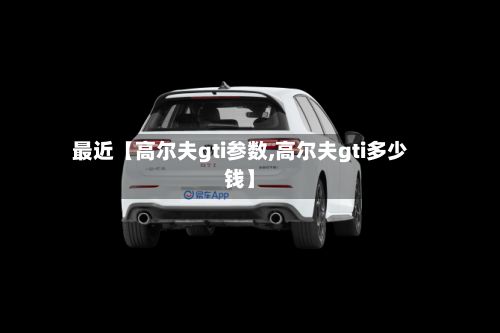最近【高尔夫gti参数,高尔夫gti多少钱】-第2张图片