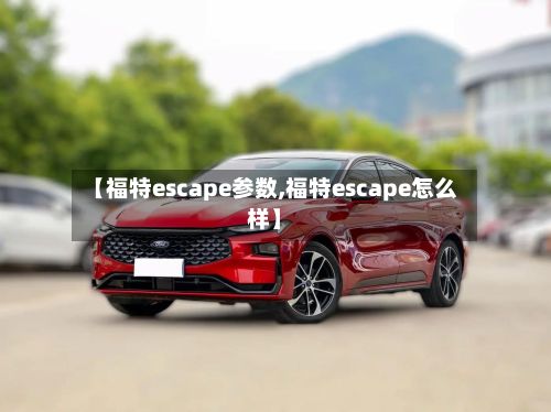 【福特escape参数,福特escape怎么样】