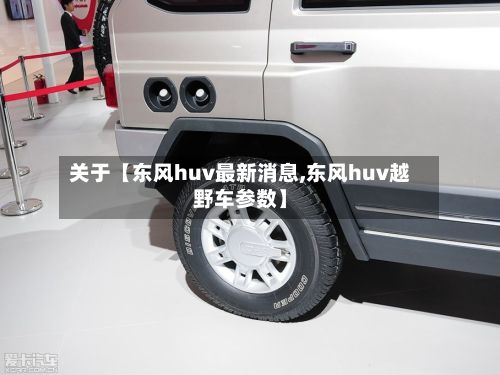 关于【东风huv最新消息,东风huv越野车参数】