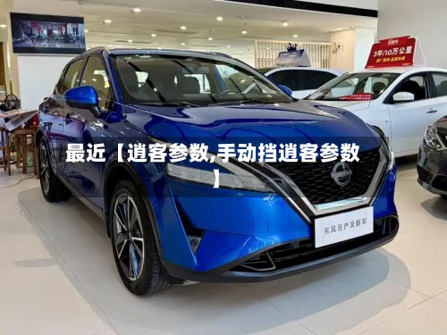 最近【逍客参数,手动挡逍客参数】