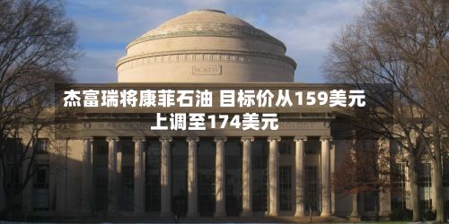 杰富瑞将康菲石油 目标价从159美元上调至174美元-第2张图片