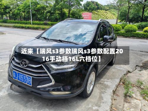 近来【瑞风s3参数瑞风s3参数配置2016手动档16L六档位】-第2张图片