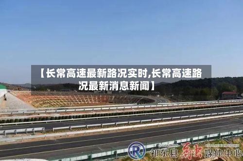 【长常高速最新路况实时,长常高速路况最新消息新闻】