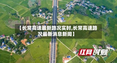【长常高速最新路况实时,长常高速路况最新消息新闻】-第3张图片