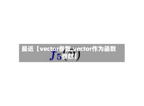最近【vector参数,vector作为函数参数】