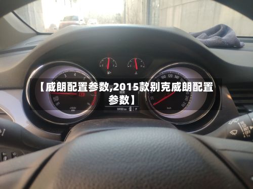 【威朗配置参数,2015款别克威朗配置参数】-第3张图片