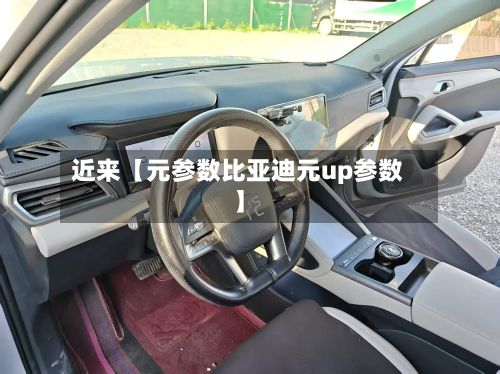 近来【元参数比亚迪元up参数】