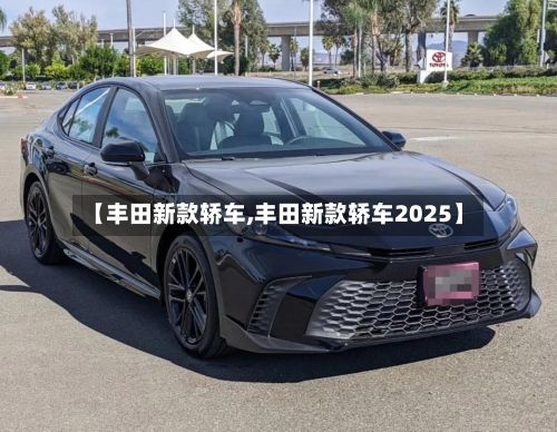 【丰田新款轿车,丰田新款轿车2025】-第3张图片