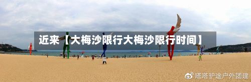 近来【大梅沙限行大梅沙限行时间】