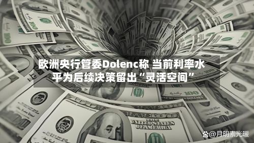 欧洲央行管委Dolenc称 当前利率水平为后续决策留出“灵活空间”-第2张图片