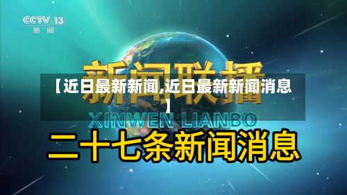 【近日最新新闻,近日最新新闻消息】-第2张图片