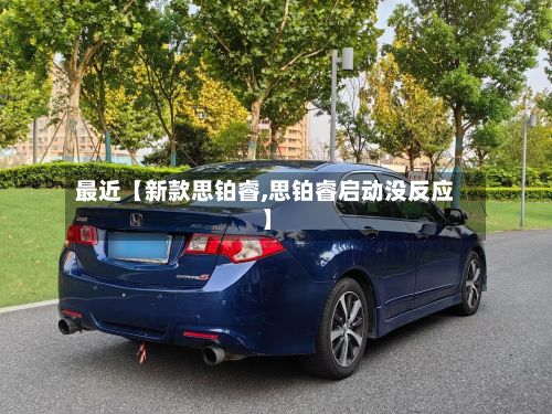 最近【新款思铂睿,思铂睿启动没反应】