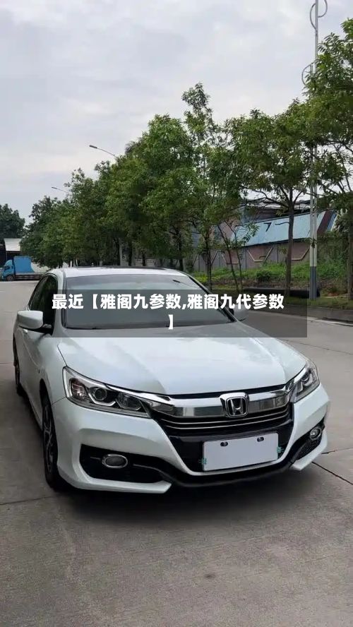 最近【雅阁九参数,雅阁九代参数】-第3张图片