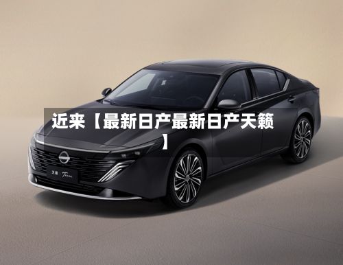 近来【最新日产最新日产天籁】-第3张图片