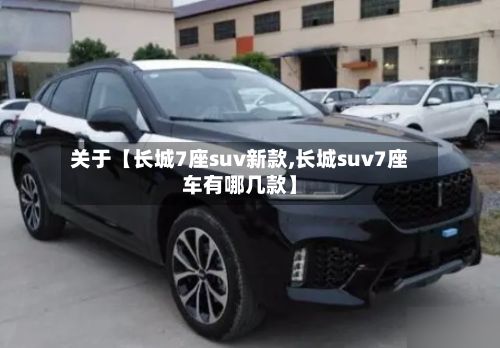 关于【长城7座suv新款,长城suv7座车有哪几款】