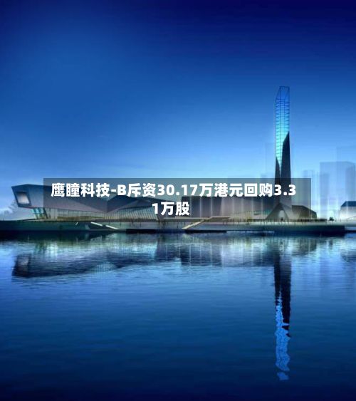 鹰瞳科技-B斥资30.17万港元回购3.31万股