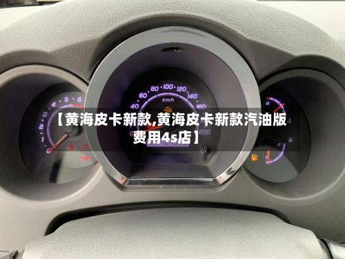 【黄海皮卡新款,黄海皮卡新款汽油版费用4s店】