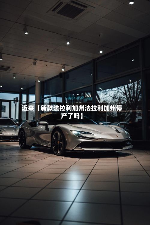 近来【新款法拉利加州法拉利加州停产了吗】-第3张图片