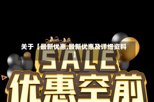 关于【最新优惠,最新优惠及详细资料】