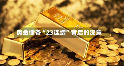黄金储备“23连增”背后的深意-第2张图片