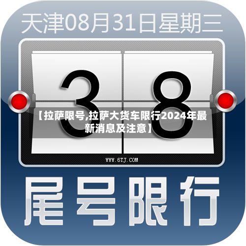 【拉萨限号,拉萨大货车限行2024年最新消息及注意】