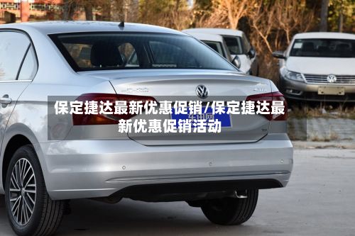 保定捷达最新优惠促销/保定捷达最新优惠促销活动