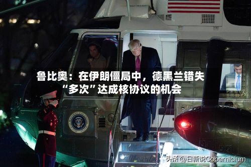 鲁比奥：在伊朗僵局中，德黑兰错失“多次	”达成核协议的机会-第2张图片