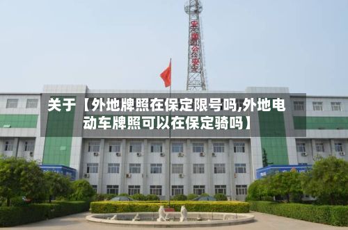 关于【外地牌照在保定限号吗,外地电动车牌照可以在保定骑吗】