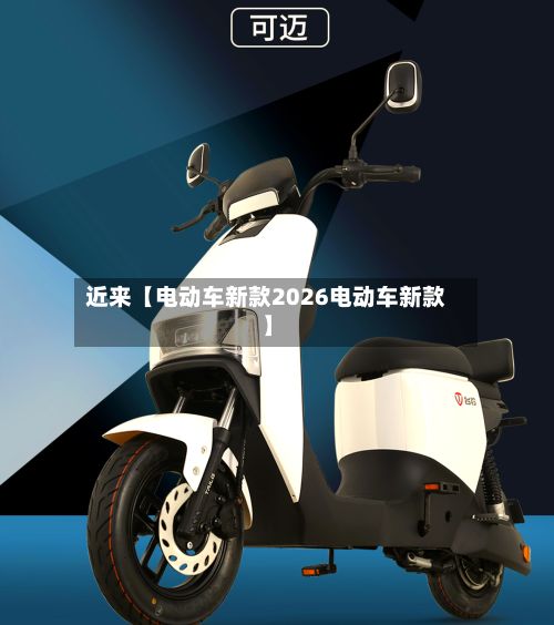 近来【电动车新款2026电动车新款】