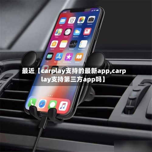最近【carplay支持的最新app,carplay支持第三方app吗】-第3张图片