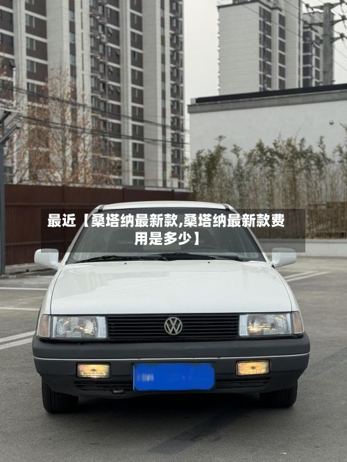 最近【桑塔纳最新款,桑塔纳最新款费用是多少】-第3张图片