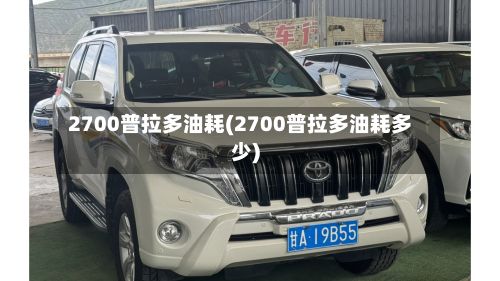2700普拉多油耗(2700普拉多油耗多少)