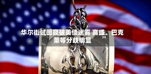 华尔街试图窥破美债迷雾 高盛、巴克莱等分歧明显