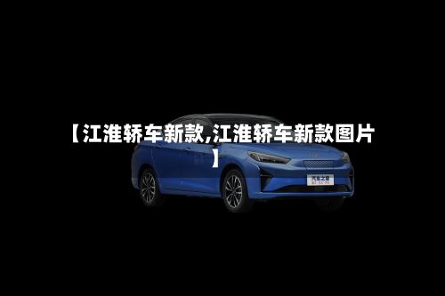 【江淮轿车新款,江淮轿车新款图片】-第3张图片