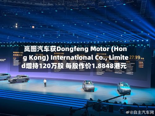 岚图汽车获Dongfeng Motor (Hong Kong) International Co., Limited增持120万股 每股作价1.8848港元