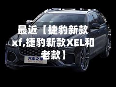 最近【捷豹新款xf,捷豹新款XEL和老款】