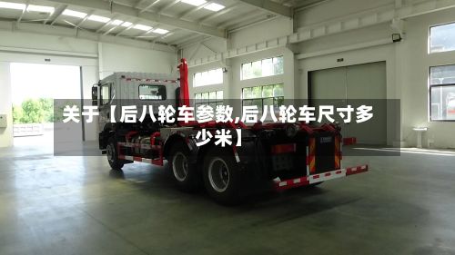 关于【后八轮车参数,后八轮车尺寸多少米】