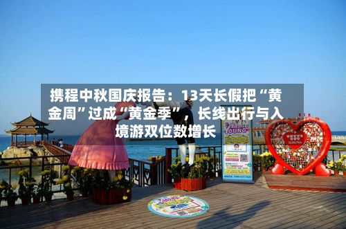 携程中秋国庆报告：13天长假把“黄金周”过成“黄金季”，长线出行与入境游双位数增长-第2张图片