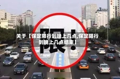 关于【保定限行到晚上几点,保定限行到晚上几点结束】