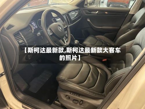 【斯柯达最新款,斯柯达最新款大客车的照片】