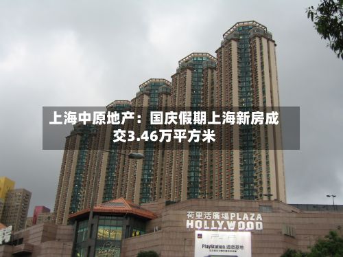上海中原地产：国庆假期上海新房成交3.46万平方米