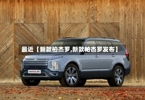 最近【新款柏杰罗,新款帕杰罗发布】-第2张图片