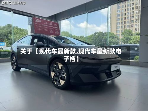 关于【现代车最新款,现代车最新款电子档】