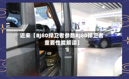 近来【BJ80捍卫者参数BJ80捍卫者重要性能解读】-第2张图片