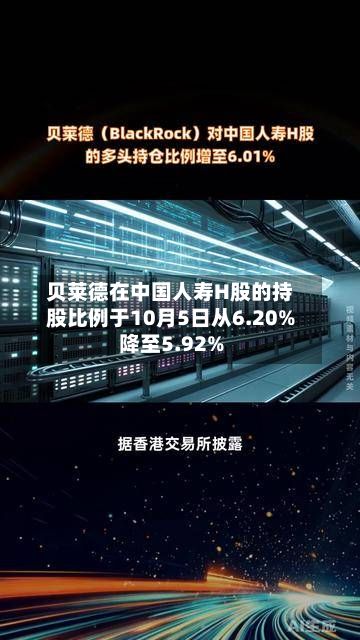 贝莱德在中国人寿H股的持股比例于10月5日从6.20%降至5.92%