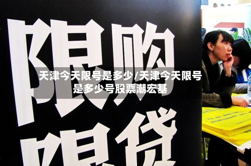 天津今天限号是多少/天津今天限号是多少号股票潮宏基-第2张图片