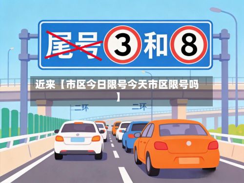 近来【市区今日限号今天市区限号吗】-第2张图片